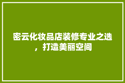 密云化妆品店装修专业之选，打造美丽空间  第1张