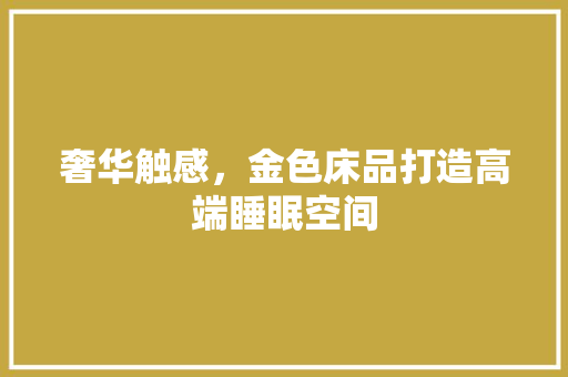 奢华触感，金色床品打造高端睡眠空间