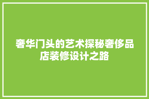 奢华门头的艺术探秘奢侈品店装修设计之路