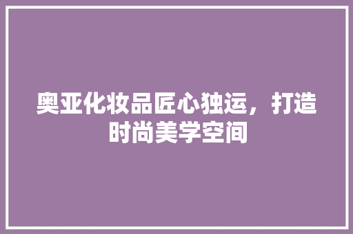 奥亚化妆品匠心独运，打造时尚美学空间