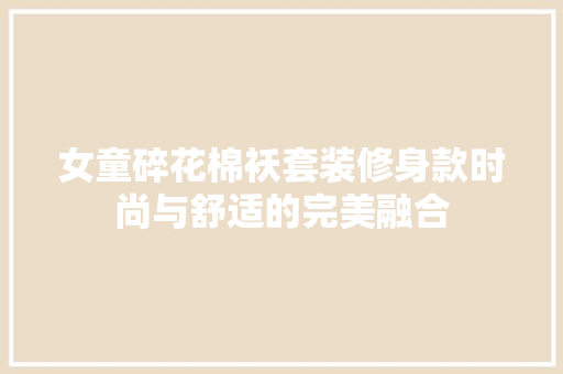 女童碎花棉袄套装修身款时尚与舒适的完美融合