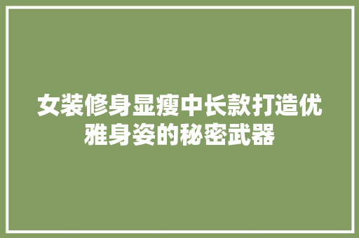 女装修身显瘦中长款打造优雅身姿的秘密武器