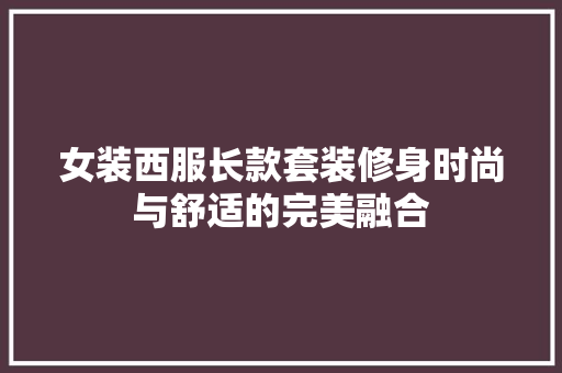 女装西服长款套装修身时尚与舒适的完美融合