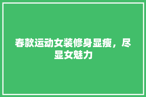 春款运动女装修身显瘦，尽显女魅力