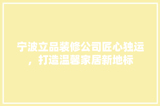 宁波立品装修公司匠心独运，打造温馨家居新地标