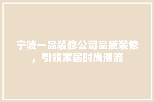 宁陵一品装修公司品质装修，引领家居时尚潮流
