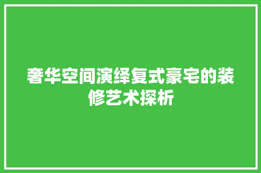 奢华空间演绎复式豪宅的装修艺术探析