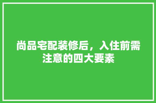 尚品宅配装修后，入住前需注意的四大要素