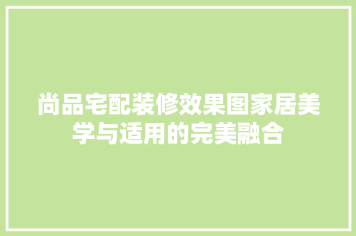 尚品宅配装修效果图家居美学与适用的完美融合
