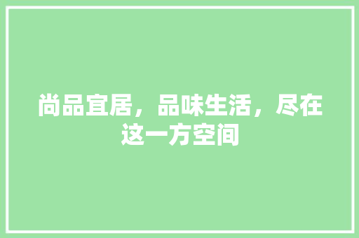尚品宜居，品味生活，尽在这一方空间