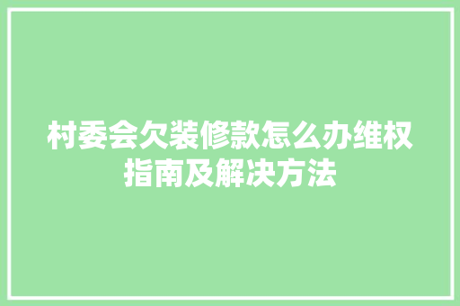 村委会欠装修款怎么办维权指南及解决方法