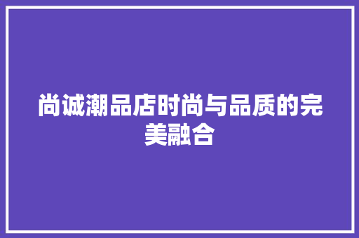 尚诚潮品店时尚与品质的完美融合