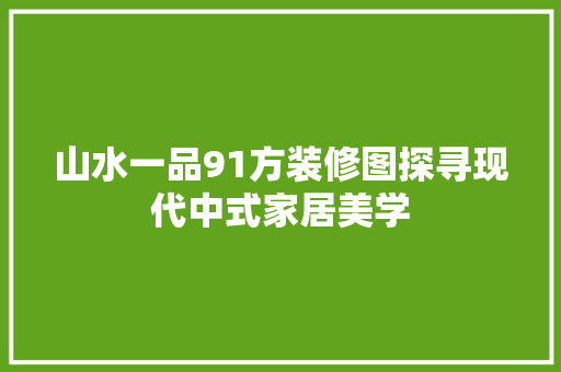 山水一品91方装修图探寻现代中式家居美学