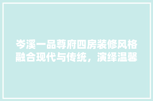 岑溪一品尊府四房装修风格融合现代与传统，演绎温馨与雅致