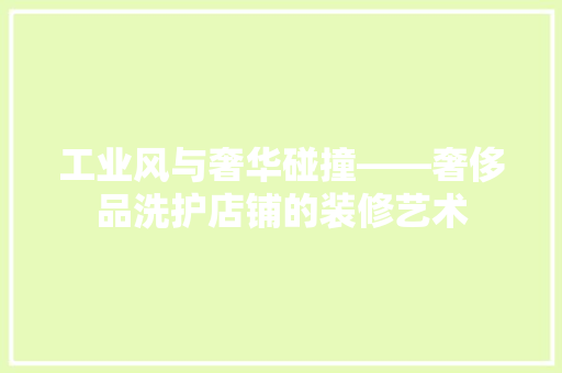 工业风与奢华碰撞——奢侈品洗护店铺的装修艺术
