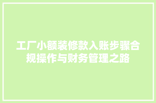 工厂小额装修款入账步骤合规操作与财务管理之路