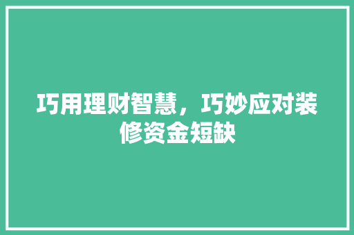 巧用理财智慧，巧妙应对装修资金短缺