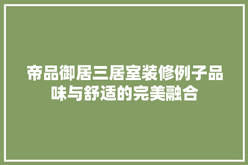 帝品御居三居室装修例子品味与舒适的完美融合
