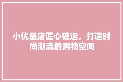 小优品店匠心独运，打造时尚潮流的购物空间