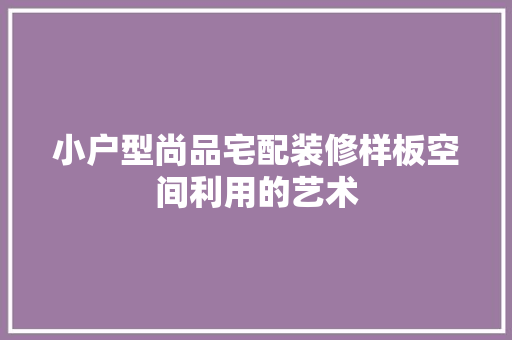 小户型尚品宅配装修样板空间利用的艺术