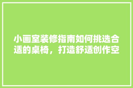 小画室装修指南如何挑选合适的桌椅，打造舒适创作空间