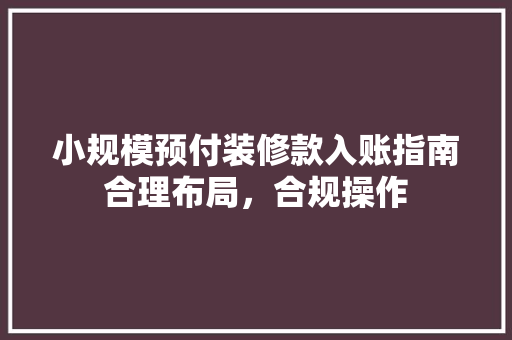 小规模预付装修款入账指南合理布局，合规操作
