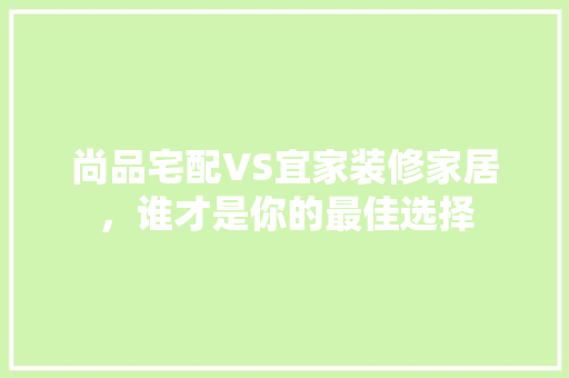 尚品宅配VS宜家装修家居，谁才是你的最佳选择