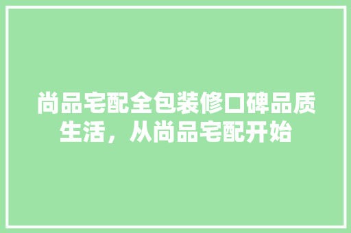 尚品宅配全包装修口碑品质生活，从尚品宅配开始