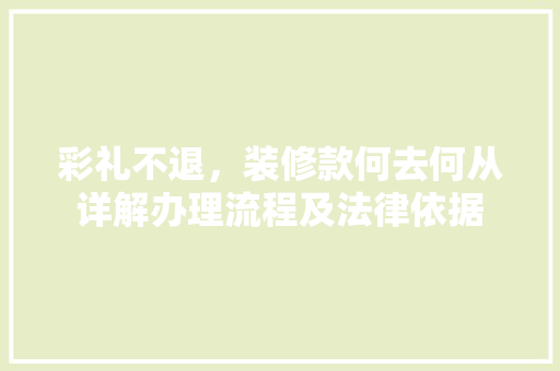 彩礼不退，装修款何去何从详解办理流程及法律依据