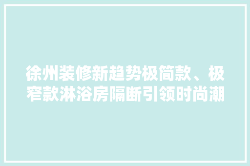 徐州装修新趋势极简款、极窄款淋浴房隔断引领时尚潮流