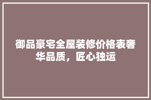 御品豪宅全屋装修价格表奢华品质，匠心独运