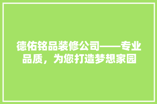 德佑铭品装修公司——专业品质，为您打造梦想家园