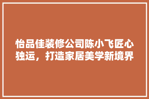 怡品佳装修公司陈小飞匠心独运，打造家居美学新境界