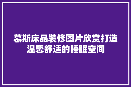 慕斯床品装修图片欣赏打造温馨舒适的睡眠空间