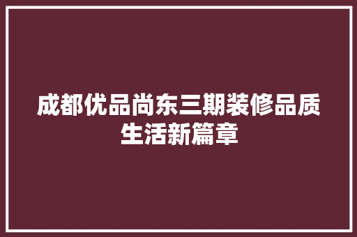 成都优品尚东三期装修品质生活新篇章