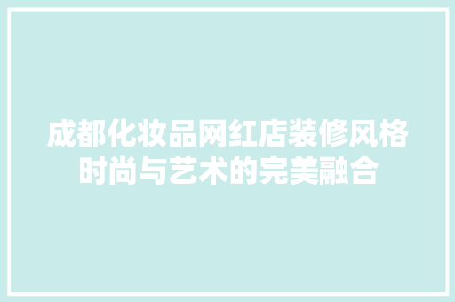 成都化妆品网红店装修风格时尚与艺术的完美融合