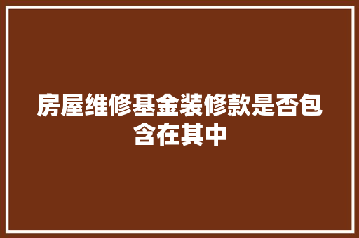 房屋维修基金装修款是否包含在其中