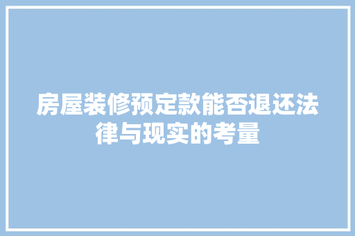 房屋装修预定款能否退还法律与现实的考量