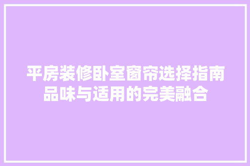 平房装修卧室窗帘选择指南品味与适用的完美融合