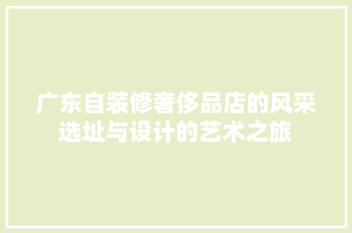 广东自装修奢侈品店的风采选址与设计的艺术之旅