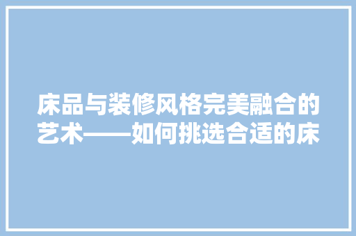 床品与装修风格完美融合的艺术——如何挑选合适的床品