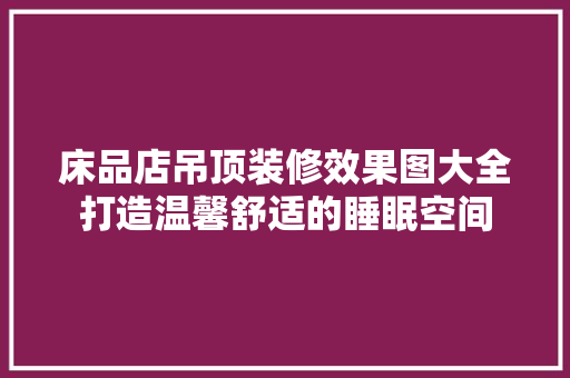 床品店吊顶装修效果图大全打造温馨舒适的睡眠空间