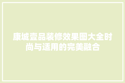 康城壹品装修效果图大全时尚与适用的完美融合