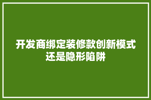 开发商绑定装修款创新模式还是隐形陷阱