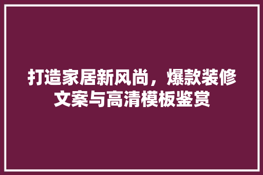 打造家居新风尚，爆款装修文案与高清模板鉴赏