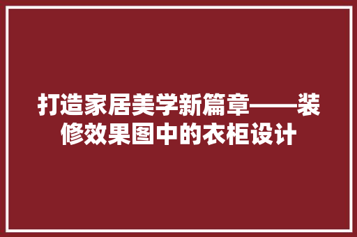 打造家居美学新篇章——装修效果图中的衣柜设计