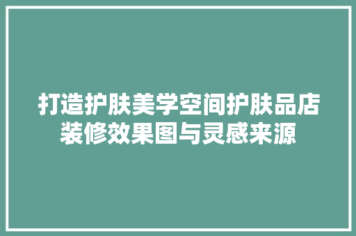 打造护肤美学空间护肤品店装修效果图与灵感来源