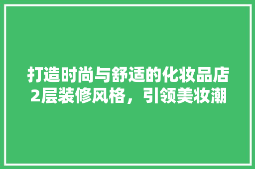 打造时尚与舒适的化妆品店2层装修风格，引领美妆潮流新风尚  第1张