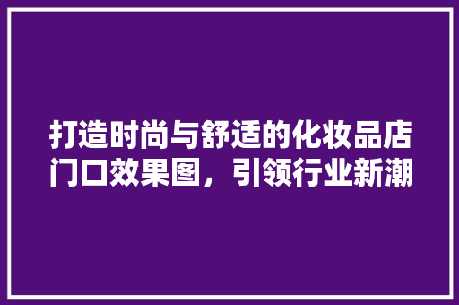 打造时尚与舒适的化妆品店门口效果图，引领行业新潮流