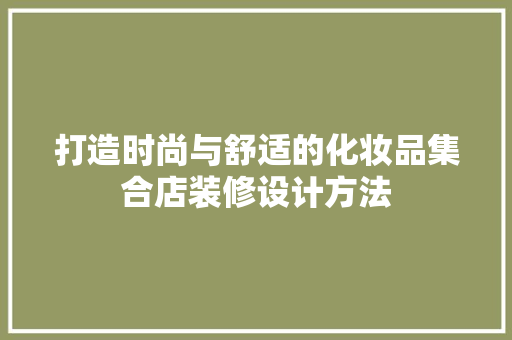 打造时尚与舒适的化妆品集合店装修设计方法  第1张